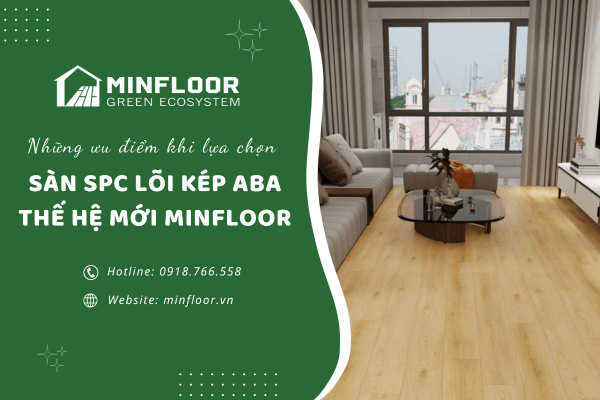 Những ưu điểm khi lựa chọn sàn SPC lõi kép ABA thế hệ mới Minfloor